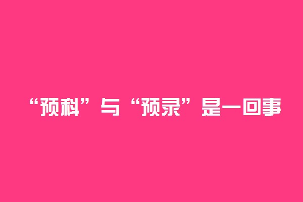 “预科”与“预录”是一回事吗？