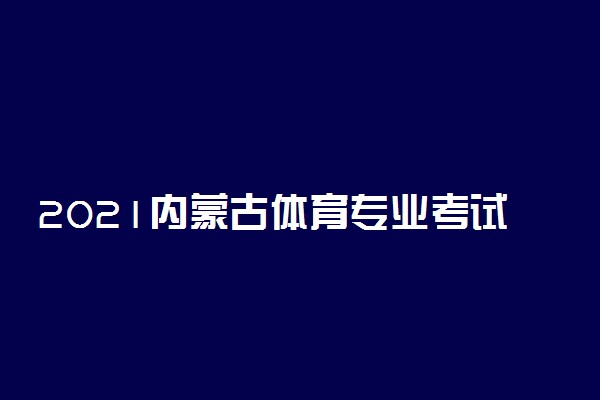 2021内蒙古体育专业考试评分标准查分表 有什么标准