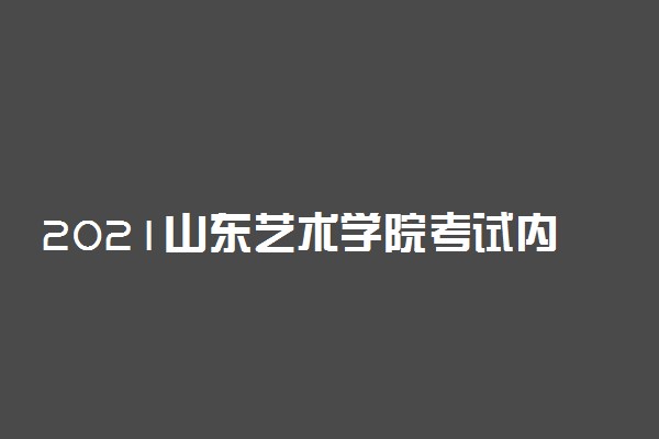 2021山东艺术学院考试内容有哪些