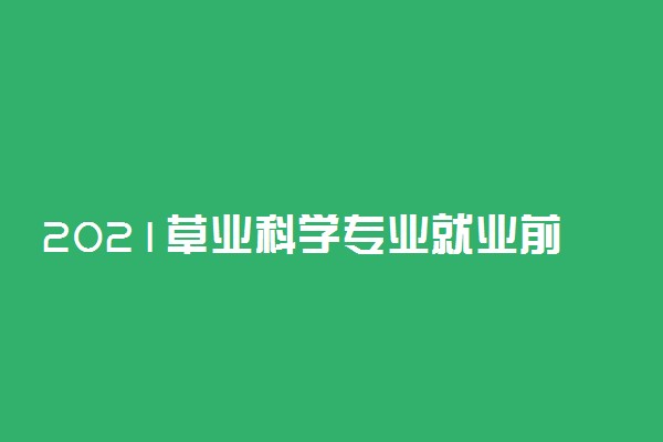 2021草业科学专业就业前景 好就业吗