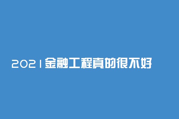 2021金融工程真的很不好吗 适合哪些人学