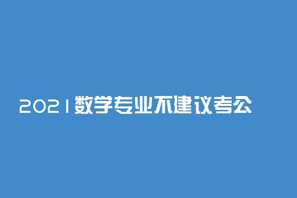 2021数学专业不建议考公务员 原因是什么