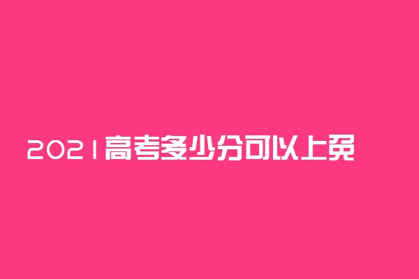 2021高考多少分可以上免费师范学校 成为免费师范生