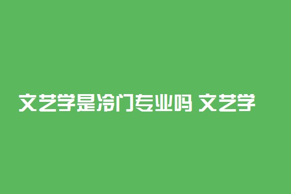 文艺学是冷门专业吗 文艺学专业怎么样