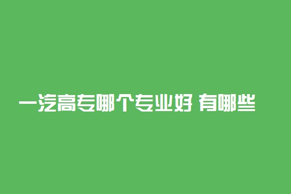 一汽高专哪个专业好 有哪些优势专业