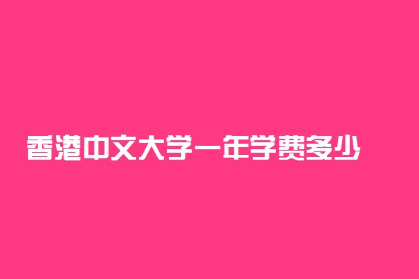香港中文大学一年学费多少 学费收费标准一览