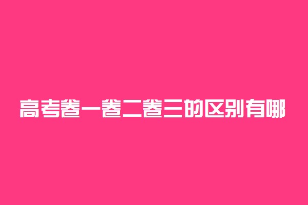 高考卷一卷二卷三的区别有哪些 有什么差别