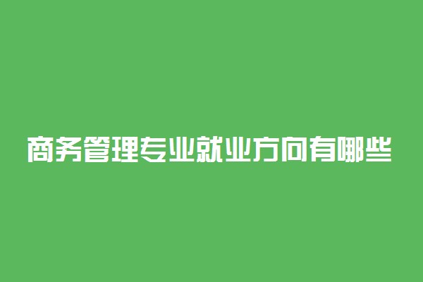 商务管理专业就业方向有哪些 前景怎么样