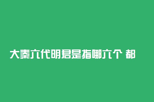 大秦六代明君是指哪六个 都有谁