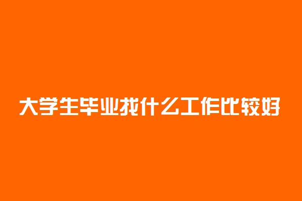 大学生毕业找什么工作比较好 怎么找工作