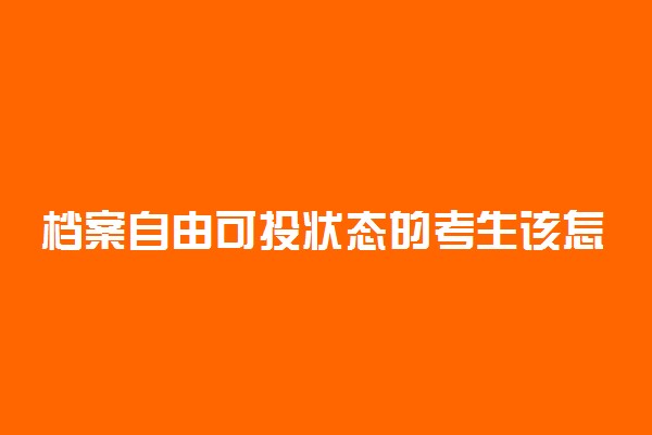 档案自由可投状态的考生该怎么办