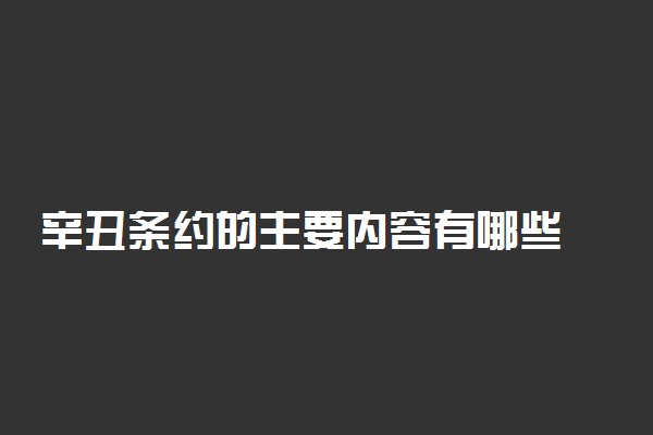 辛丑条约的主要内容有哪些 影响是什么