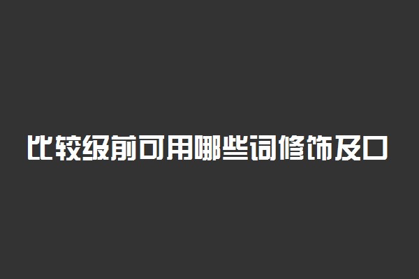 比较级前可用哪些词修饰及口诀