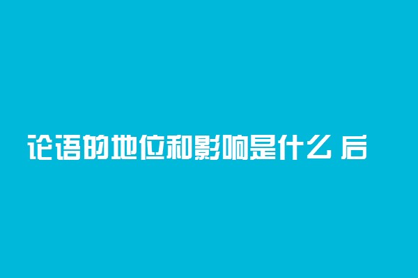 论语的地位和影响是什么 后人怎么评价的