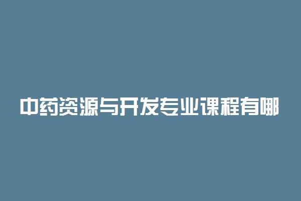 中药资源与开发专业课程有哪些