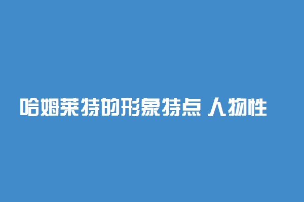 哈姆莱特的形象特点 人物性格分析