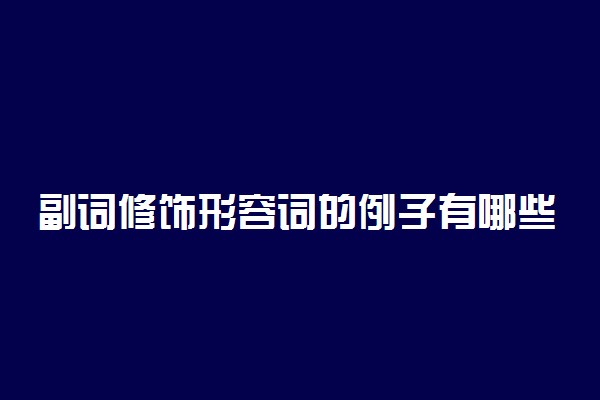 副词修饰形容词的例子有哪些