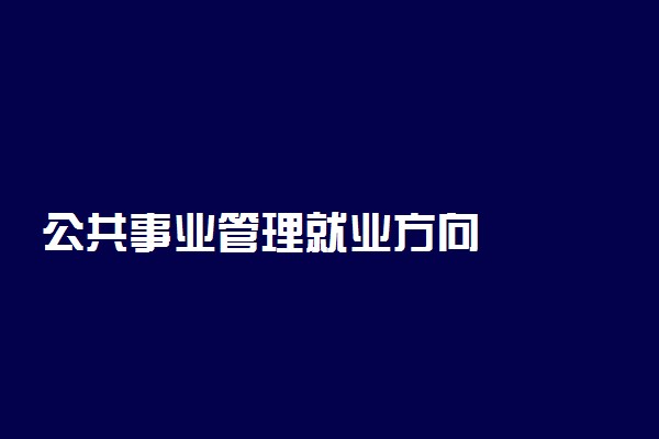 公共事业管理就业方向