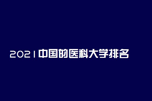 2021中国的医科大学排名榜 哪些学校好