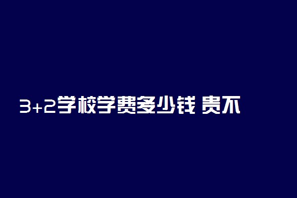 3+2学校学费多少钱 贵不贵
