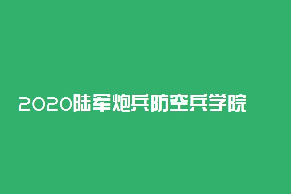 2020陆军炮兵防空兵学院录取分数线 多少分能考上