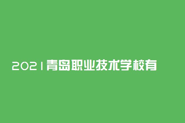 2021青岛职业技术学校有哪些专业 有什么专业可选