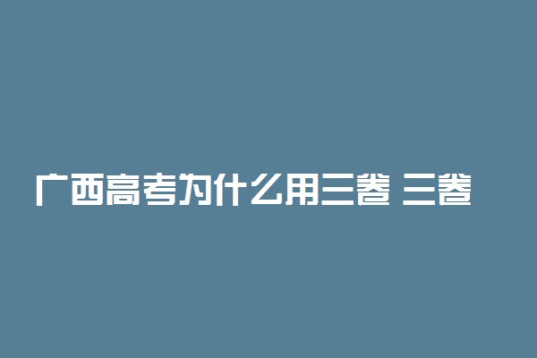 广西高考为什么用三卷 三卷简单吗