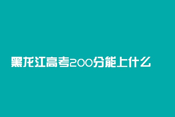 黑龙江高考200分能上什么学校