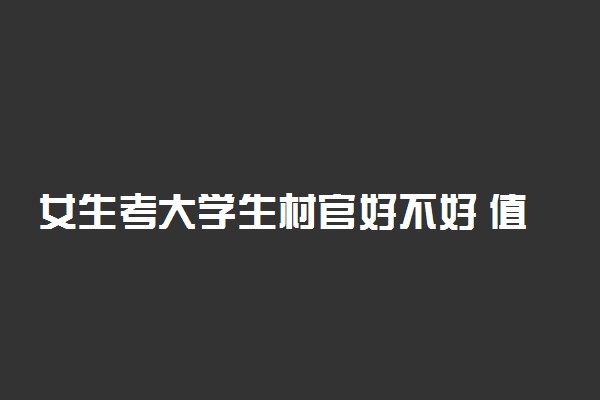女生考大学生村官好不好 值不值得