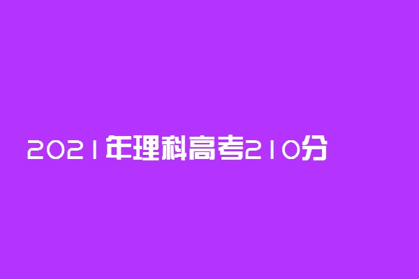 2021年理科高考210分能报什么学校