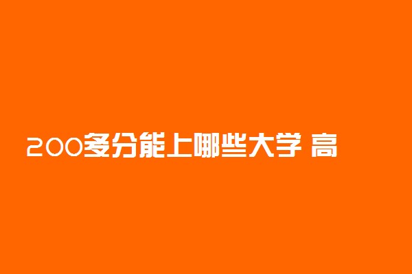 200多分能上哪些大学 高考200分能上什么大学