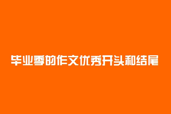 毕业季的作文优秀开头和结尾精选2021