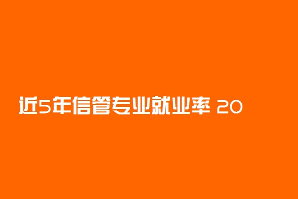 近5年信管专业就业率 2021毕业能干什么