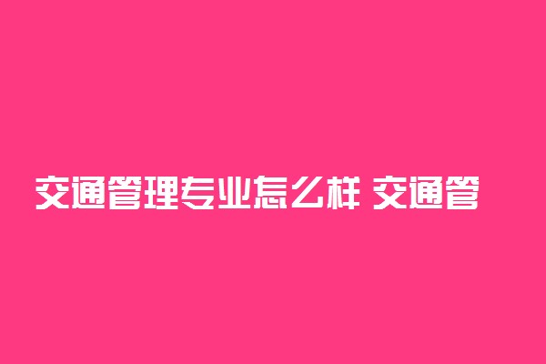 交通管理专业怎么样 交通管理就业前景分析