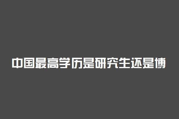 中国最高学历是研究生还是博士