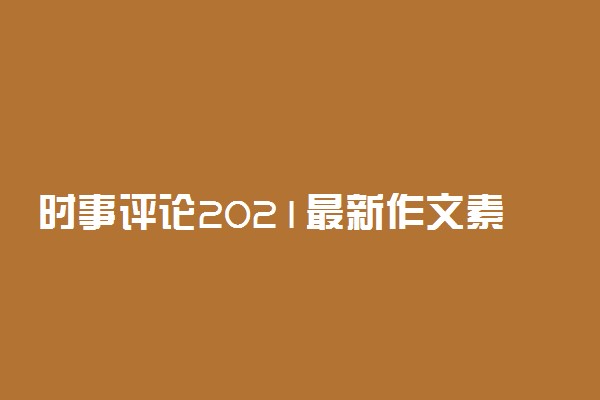 时事评论2021最新作文素材5篇