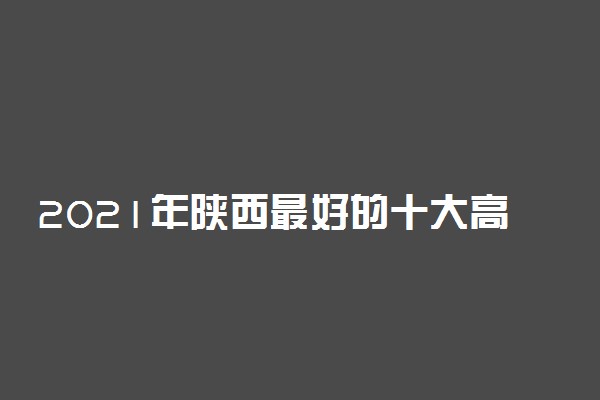 2021年陕西最好的十大高职综合评价学校