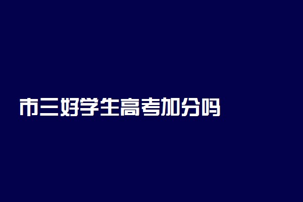 市三好学生高考加分吗