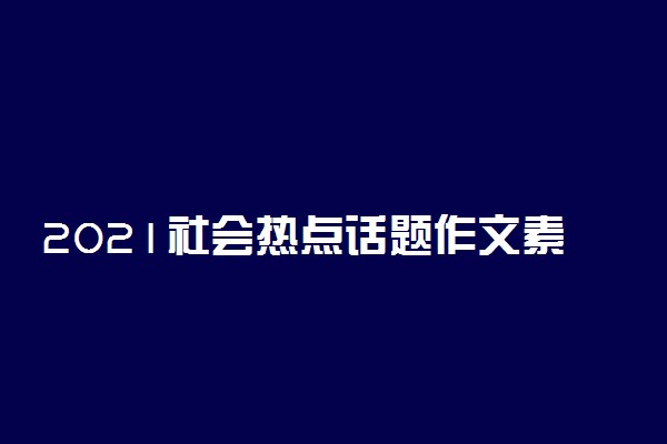 2021社会热点话题作文素材精选