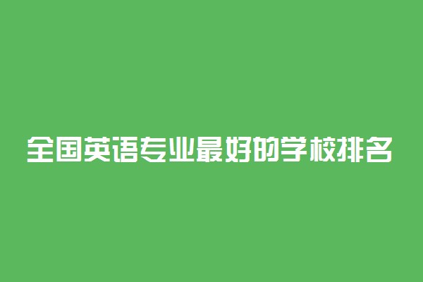 全国英语专业最好的学校排名2021