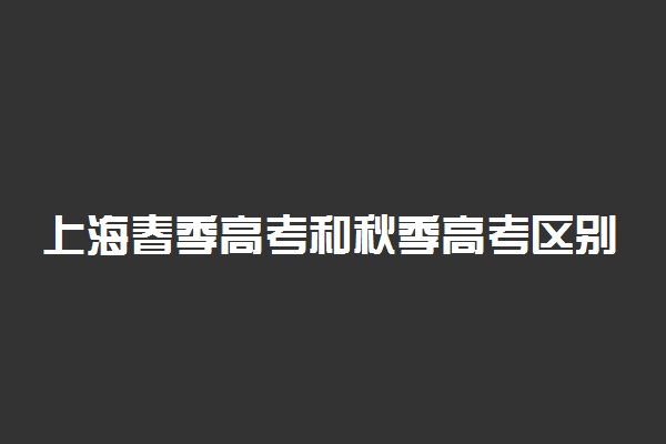 上海春季高考和秋季高考区别