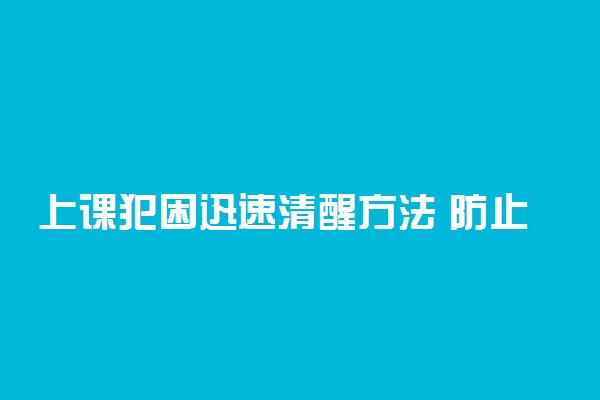 上课犯困迅速清醒方法 防止犯困小妙招