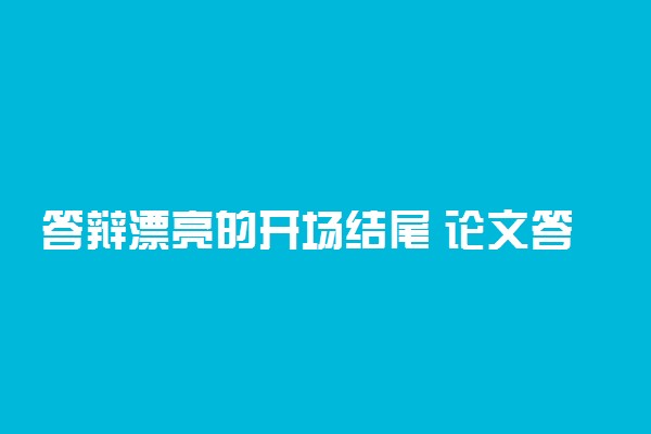 答辩漂亮的开场结尾 论文答辩开场结尾范文参考