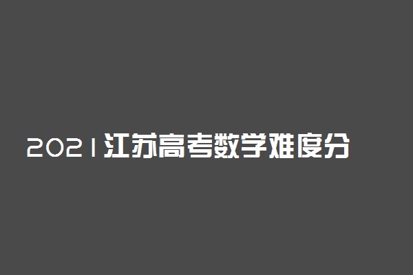 2021江苏高考数学难度分析