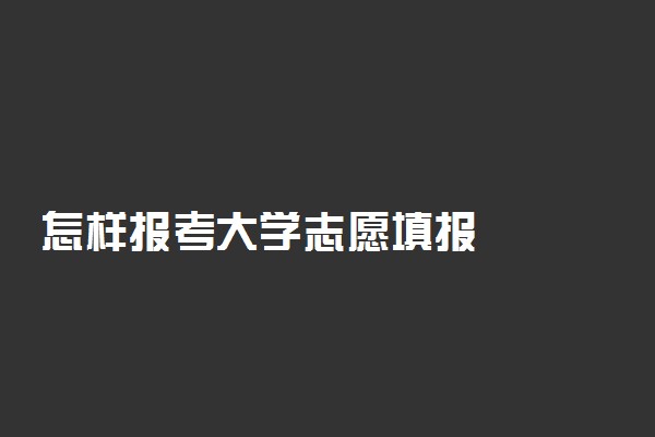 怎样报考大学志愿填报