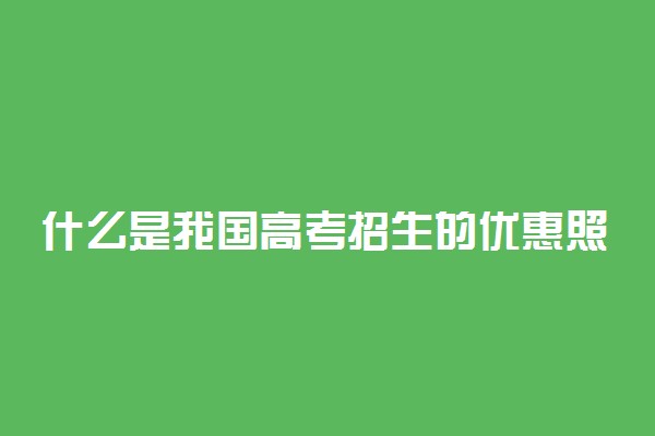 什么是我国高考招生的优惠照顾政策？