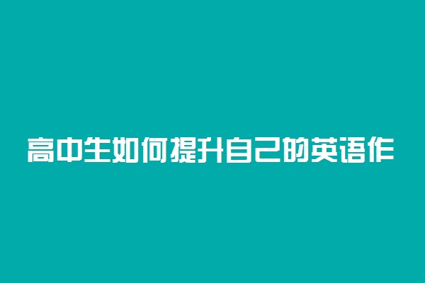 高中生如何提升自己的英语作文