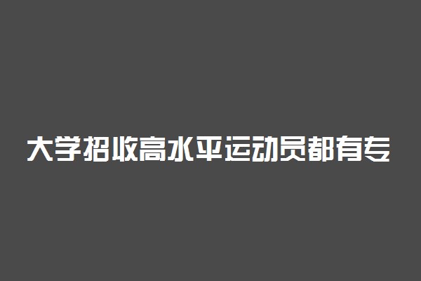 大学招收高水平运动员都有专业限对吗？