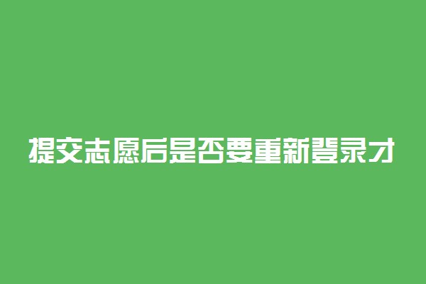 提交志愿后是否要重新登录才能修改?