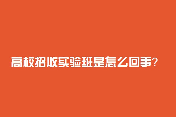 高校招收实验班是怎么回事？